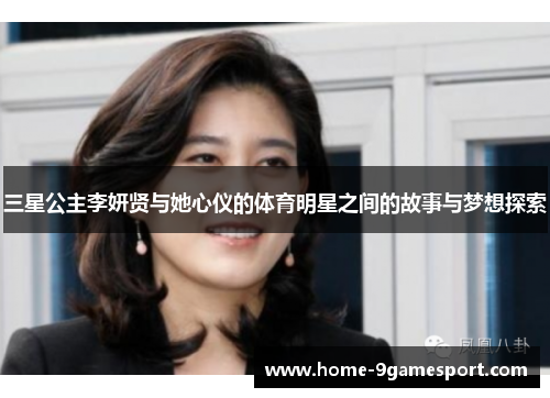 三星公主李妍贤与她心仪的体育明星之间的故事与梦想探索