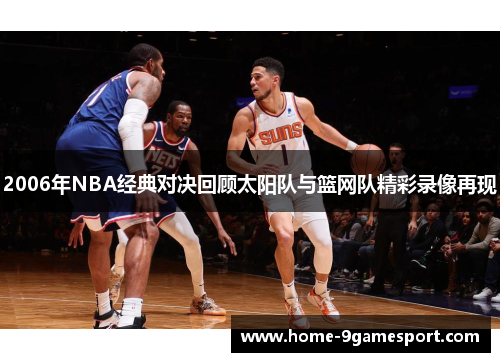 2006年NBA经典对决回顾太阳队与篮网队精彩录像再现